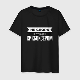 Мужская футболка хлопок с принтом Не спорь с лучшим кикбоксером в Екатеринбурге, 100% хлопок | прямой крой, круглый вырез горловины, длина до линии бедер, слегка спущенное плечо. | 