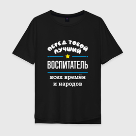 Мужская футболка хлопок Oversize с принтом Перед тобой лучший воспитатель всех времён и народов в Санкт-Петербурге, 100% хлопок | свободный крой, круглый ворот, “спинка” длиннее передней части | 