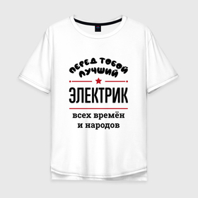 Мужская футболка хлопок Oversize с принтом Перед тобой лучший электрик   всех времён и народов в Белгороде, 100% хлопок | свободный крой, круглый ворот, “спинка” длиннее передней части | 