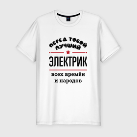 Мужская футболка хлопок Slim с принтом Перед тобой лучший электрик   всех времён и народов в Новосибирске, 92% хлопок, 8% лайкра | приталенный силуэт, круглый вырез ворота, длина до линии бедра, короткий рукав | 