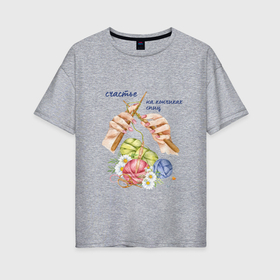 Женская футболка хлопок Oversize с принтом Счастье на кончиках спиц в Белгороде, 100% хлопок | свободный крой, круглый ворот, спущенный рукав, длина до линии бедер
 | 
