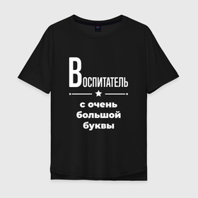 Мужская футболка хлопок Oversize с принтом Воспитатель с очень большой буквы в Санкт-Петербурге, 100% хлопок | свободный крой, круглый ворот, “спинка” длиннее передней части | 