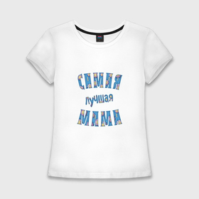 Женская футболка хлопок Slim с принтом Самой лучшей маме в Тюмени,  |  | Тематика изображения на принте: 