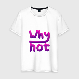 Мужская футболка хлопок с принтом Why not в Санкт-Петербурге, 100% хлопок | прямой крой, круглый вырез горловины, длина до линии бедер, слегка спущенное плечо. | 