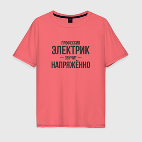 Мужская футболка хлопок Oversize с принтом Электрик звучит напряжённо в Белгороде, 100% хлопок | свободный крой, круглый ворот, “спинка” длиннее передней части | 