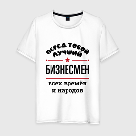 Мужская футболка хлопок с принтом Перед тобой лучший бизнесмен   всех времён и народов в Белгороде, 100% хлопок | прямой крой, круглый вырез горловины, длина до линии бедер, слегка спущенное плечо. | Тематика изображения на принте: 