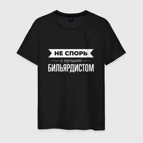 Мужская футболка хлопок с принтом Не спорь с лучшим бильярдистом в городе Новоалтайск, 100% хлопок | прямой крой, круглый вырез горловины, длина до линии бедер, слегка спущенное плечо. | 