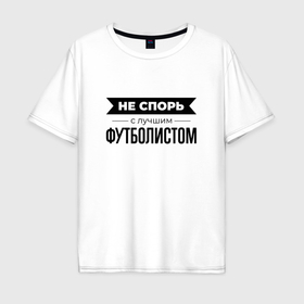 Мужская футболка хлопок Oversize с принтом Не спорь с футболистом в Екатеринбурге, 100% хлопок | свободный крой, круглый ворот, “спинка” длиннее передней части | 