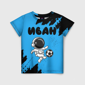 Детская футболка 3D с принтом Иван космонавт футболист , 100% гипоаллергенный полиэфир | прямой крой, круглый вырез горловины, длина до линии бедер, чуть спущенное плечо, ткань немного тянется | 