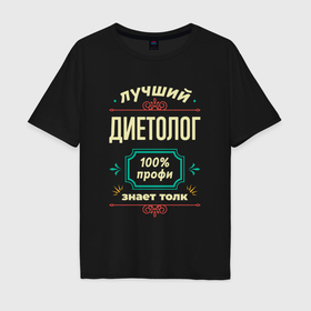 Мужская футболка хлопок Oversize с принтом Лучший диетолог 100 профи в городе Новоалтайск, 100% хлопок | свободный крой, круглый ворот, “спинка” длиннее передней части | 