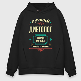 Мужское худи Oversize хлопок с принтом Лучший диетолог 100 профи в городе Новоалтайск, френч-терри — 70% хлопок, 30% полиэстер. Мягкий теплый начес внутри —100% хлопок | боковые карманы, эластичные манжеты и нижняя кромка, капюшон на магнитной кнопке | 