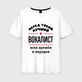 Мужская футболка хлопок Oversize с принтом Перед тобой лучший вокалист   всех времён и народов в Петрозаводске, 100% хлопок | свободный крой, круглый ворот, “спинка” длиннее передней части | 