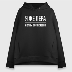 Женское худи Oversize хлопок с принтом Я же Лера и этим всё сказано в городе Новоалтайск, френч-терри — 70% хлопок, 30% полиэстер. Мягкий теплый начес внутри —100% хлопок | боковые карманы, эластичные манжеты и нижняя кромка, капюшон на магнитной кнопке | Тематика изображения на принте: 