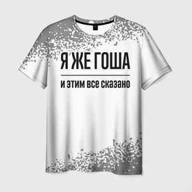 Мужская футболка 3D с принтом Я же Гоша: и этим все сказано в Новосибирске, 100% полиэфир | прямой крой, круглый вырез горловины, длина до линии бедер | 