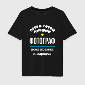 Мужская футболка хлопок Oversize с принтом Перед тобой лучший фотограф всех времён и народов в Белгороде, 100% хлопок | свободный крой, круглый ворот, “спинка” длиннее передней части | 