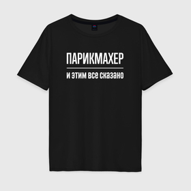 Мужская футболка хлопок Oversize с принтом Парикмахер и этим все сказано в городе Новоалтайск, 100% хлопок | свободный крой, круглый ворот, “спинка” длиннее передней части | Тематика изображения на принте: 