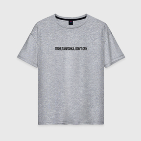 Женская футболка хлопок Oversize с принтом Тише танечка в Курске, 100% хлопок | свободный крой, круглый ворот, спущенный рукав, длина до линии бедер
 | 