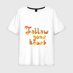 Мужская футболка хлопок Oversize с принтом Follow your heart в Новосибирске, 100% хлопок | свободный крой, круглый ворот, “спинка” длиннее передней части | Тематика изображения на принте: 