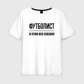 Мужская футболка хлопок Oversize с принтом Футболист   и этим все сказано в Екатеринбурге, 100% хлопок | свободный крой, круглый ворот, “спинка” длиннее передней части | 