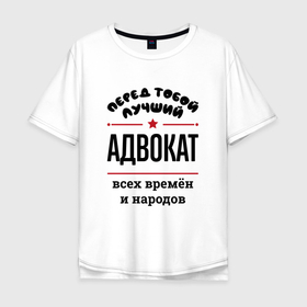 Мужская футболка хлопок Oversize с принтом Перед тобой лучший адвокат   всех времён и народов в Кировске, 100% хлопок | свободный крой, круглый ворот, “спинка” длиннее передней части | 