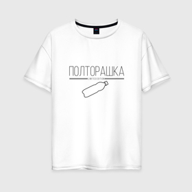 Женская футболка хлопок Oversize с принтом Полторашка   Limited edition в Петрозаводске, 100% хлопок | свободный крой, круглый ворот, спущенный рукав, длина до линии бедер
 | 