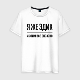 Мужская футболка хлопок с принтом Я же Эдик   и этим всё сказано в городе Новоалтайск, 100% хлопок | прямой крой, круглый вырез горловины, длина до линии бедер, слегка спущенное плечо. | Тематика изображения на принте: 