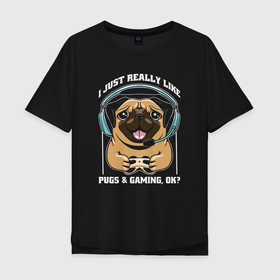 Мужская футболка хлопок Oversize с принтом I just really like pugs gaming ok , 100% хлопок | свободный крой, круглый ворот, “спинка” длиннее передней части | 