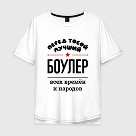 Мужская футболка хлопок Oversize с принтом Перед тобой лучший боулер   всех времён и народов в городе Новоалтайск, 100% хлопок | свободный крой, круглый ворот, “спинка” длиннее передней части | 