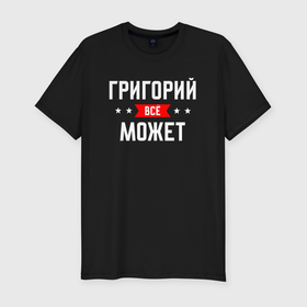 Мужская футболка хлопок Slim с принтом Григорий всё может в Екатеринбурге, 92% хлопок, 8% лайкра | приталенный силуэт, круглый вырез ворота, длина до линии бедра, короткий рукав | 
