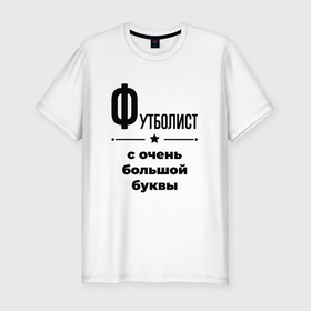 Мужская футболка хлопок Slim с принтом Футболист   с очень большой буквы в Санкт-Петербурге, 92% хлопок, 8% лайкра | приталенный силуэт, круглый вырез ворота, длина до линии бедра, короткий рукав | 