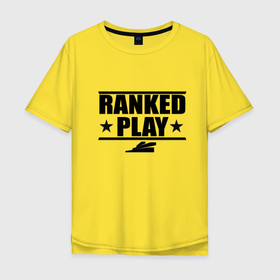Мужская футболка хлопок Oversize с принтом Ranked Play в Белгороде, 100% хлопок | свободный крой, круглый ворот, “спинка” длиннее передней части | 