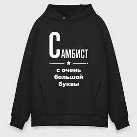 Мужское худи Oversize хлопок с принтом Самбист с очень большой буквы в Кировске, френч-терри — 70% хлопок, 30% полиэстер. Мягкий теплый начес внутри —100% хлопок | боковые карманы, эластичные манжеты и нижняя кромка, капюшон на магнитной кнопке | 