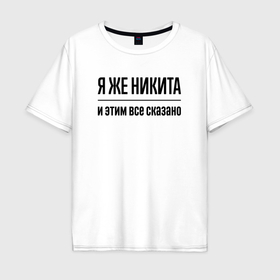 Мужская футболка хлопок Oversize с принтом Я же Никита   и этим всё сказано в Тюмени, 100% хлопок | свободный крой, круглый ворот, “спинка” длиннее передней части | Тематика изображения на принте: 