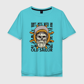 Мужская футболка хлопок Oversize с принтом Dont mess with an old sailor , 100% хлопок | свободный крой, круглый ворот, “спинка” длиннее передней части | 