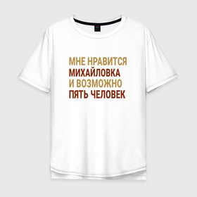 Мужская футболка хлопок Oversize с принтом Мне нравиться Михайловка , 100% хлопок | свободный крой, круглый ворот, “спинка” длиннее передней части | 