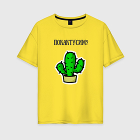 Женская футболка хлопок Oversize с принтом Зеленый кактус в Кировске, 100% хлопок | свободный крой, круглый ворот, спущенный рукав, длина до линии бедер
 | 