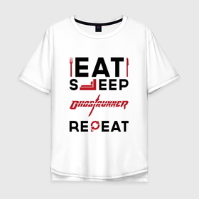 Мужская футболка хлопок Oversize с принтом Надпись: eat sleep Ghostrunner repeat в Курске, 100% хлопок | свободный крой, круглый ворот, “спинка” длиннее передней части | 