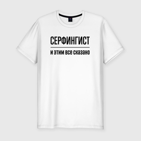 Мужская футболка хлопок Slim с принтом Серфингист   и этим все сказано в Петрозаводске, 92% хлопок, 8% лайкра | приталенный силуэт, круглый вырез ворота, длина до линии бедра, короткий рукав | 