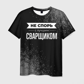 Мужская футболка 3D с принтом Никогда не спорь с лучшим сварщиком в Кировске, 100% полиэфир | прямой крой, круглый вырез горловины, длина до линии бедер | 