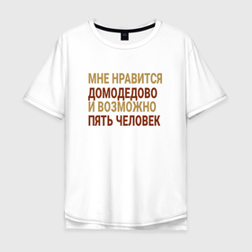 Мужская футболка хлопок Oversize с принтом Мне нравиться Домодедово в Курске, 100% хлопок | свободный крой, круглый ворот, “спинка” длиннее передней части | 