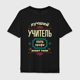 Мужская футболка хлопок Oversize с принтом Лучший учитель 100 профи в Санкт-Петербурге, 100% хлопок | свободный крой, круглый ворот, “спинка” длиннее передней части | 