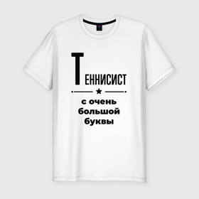 Мужская футболка хлопок Slim с принтом Теннисист   с очень большой буквы в Петрозаводске, 92% хлопок, 8% лайкра | приталенный силуэт, круглый вырез ворота, длина до линии бедра, короткий рукав | 