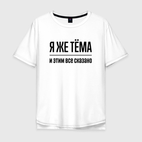 Мужская футболка хлопок Oversize с принтом Я же Тёма   и этим всё сказано в Тюмени, 100% хлопок | свободный крой, круглый ворот, “спинка” длиннее передней части | 