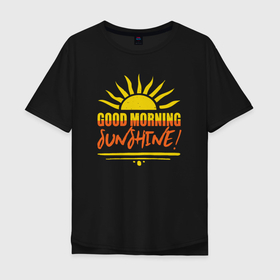 Мужская футболка хлопок Oversize с принтом Good morning sunshine в Кировске, 100% хлопок | свободный крой, круглый ворот, “спинка” длиннее передней части | 