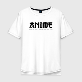 Мужская футболка хлопок Oversize с принтом Anime makes me happy в Кировске, 100% хлопок | свободный крой, круглый ворот, “спинка” длиннее передней части | Тематика изображения на принте: 