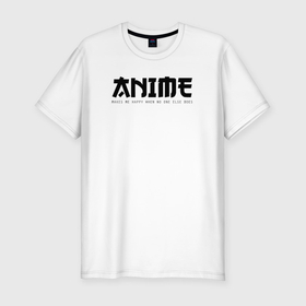 Мужская футболка хлопок Slim с принтом Anime makes me happy в Санкт-Петербурге, 92% хлопок, 8% лайкра | приталенный силуэт, круглый вырез ворота, длина до линии бедра, короткий рукав | 