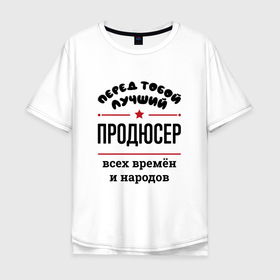 Мужская футболка хлопок Oversize с принтом Перед тобой лучший продюсер   всех времён и народов в Новосибирске, 100% хлопок | свободный крой, круглый ворот, “спинка” длиннее передней части | 