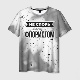 Мужская футболка 3D с принтом Не спорь с лучшим флористом никогда в Екатеринбурге, 100% полиэфир | прямой крой, круглый вырез горловины, длина до линии бедер | Тематика изображения на принте: 