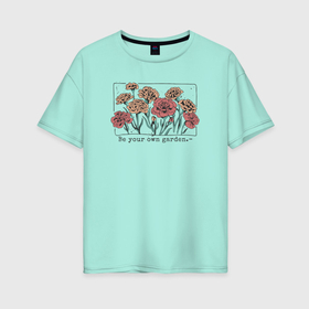 Женская футболка хлопок Oversize с принтом Be your own garden в Санкт-Петербурге, 100% хлопок | свободный крой, круглый ворот, спущенный рукав, длина до линии бедер
 | Тематика изображения на принте: 
