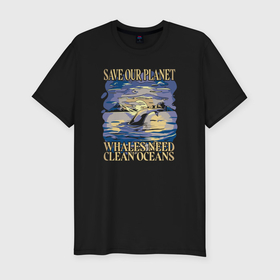 Мужская футболка хлопок Slim с принтом Save our planet whales need clean oceans в Екатеринбурге, 92% хлопок, 8% лайкра | приталенный силуэт, круглый вырез ворота, длина до линии бедра, короткий рукав | 